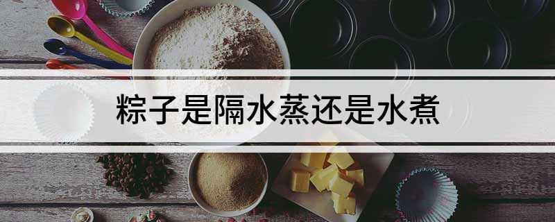 粽子是隔水蒸还是水煮