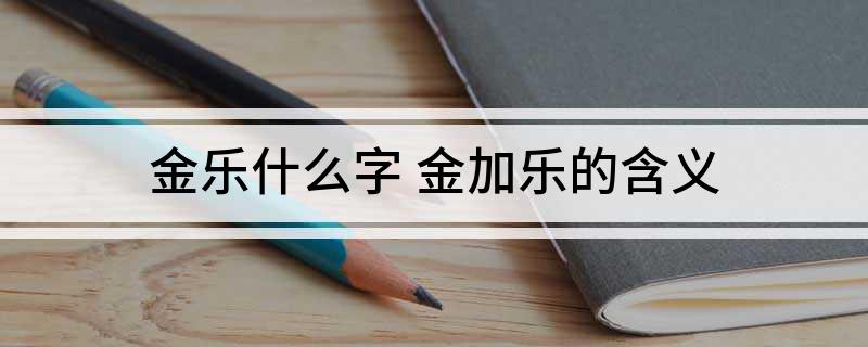 金乐什么字(金加乐的含义)