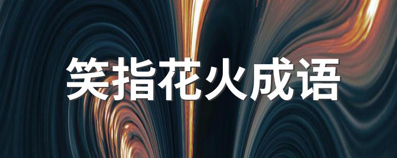 笑指花火是什么意思_笑指花火成语