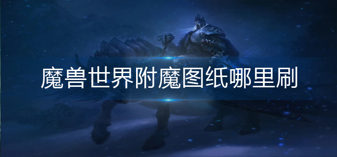 魔兽世界附魔图纸哪里刷(附魔图纸刷取位置)