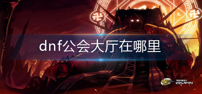 dnf公会大厅在哪里(公会大厅位置分享)