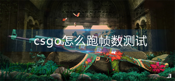csgo怎么跑帧数测试(跑帧数测试操作方法)