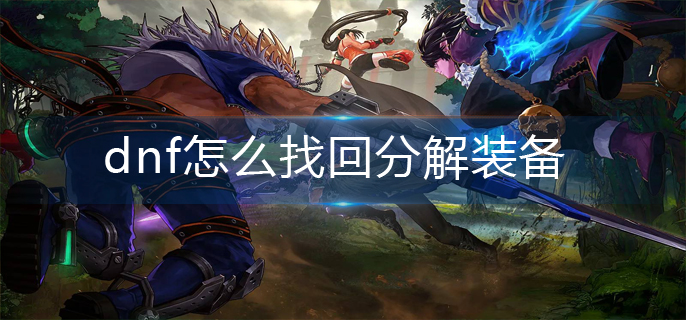 dnf怎么找回分解装备(分解装备找回方法)