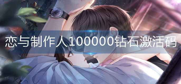 恋与制作人100000钻石激活码(100000钻石激活码大全)