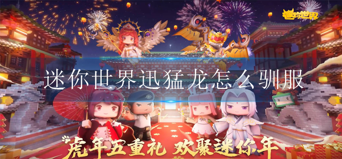 迷你世界迅猛龙怎么驯服(迅猛龙驯服攻略)
