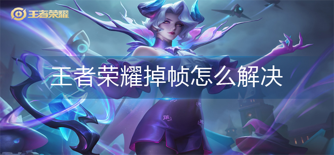王者荣耀掉帧怎么解决(掉帧解决方法)