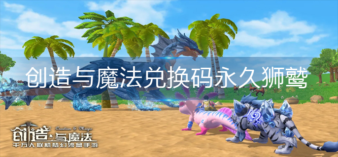 创造与魔法兑换码永久狮鹫(2022狮鹫兑换码永久大全)