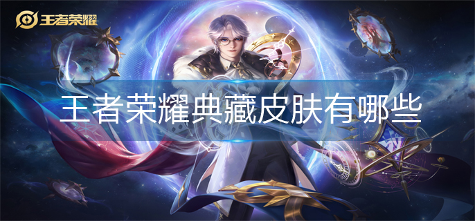 王者荣耀典藏皮肤有哪些(典藏皮肤大全)