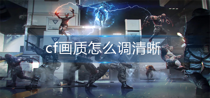 cf画质怎么调清晰(画质清晰调整方法)