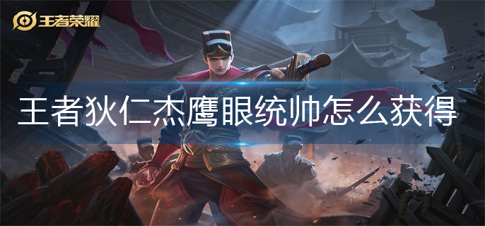 王者狄仁杰鹰眼统帅怎么获得(狄仁杰鹰眼统帅获得方法)