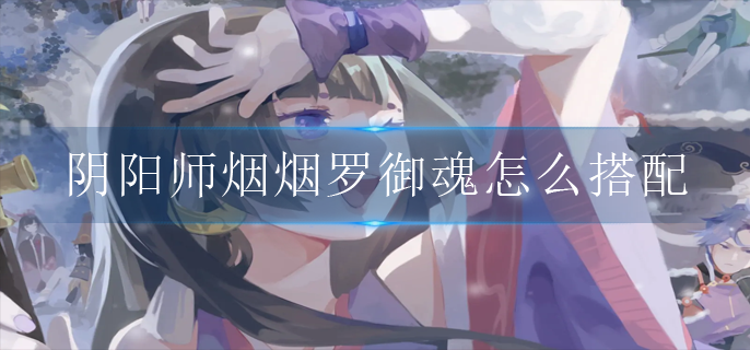 阴阳师烟烟罗御魂怎么搭配(烟烟罗御魂搭配推荐)