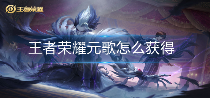 王者荣耀元歌怎么获得-元歌获得方法
