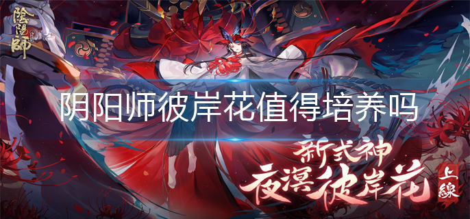 阴阳师彼岸花值得培养吗(彼岸花培养建议)