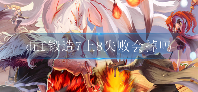 dnf锻造7上8失败会掉吗(锻造7上8装备介绍)