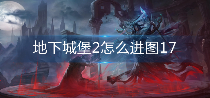 地下城堡2怎么进图17(图17进入方法)