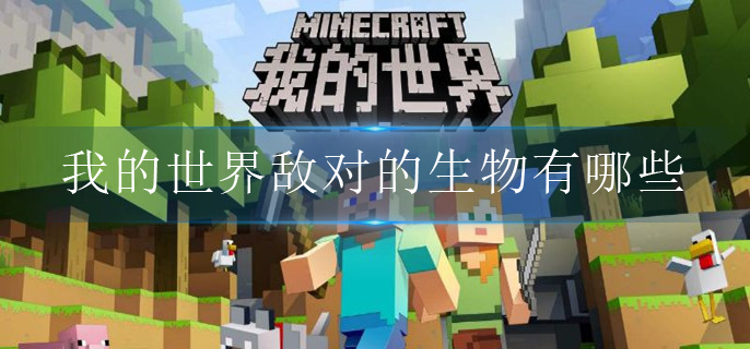 我的世界敌对的生物有哪些(敌对生物大全)