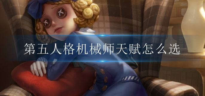 第五人格机械师天赋怎么选.jpg