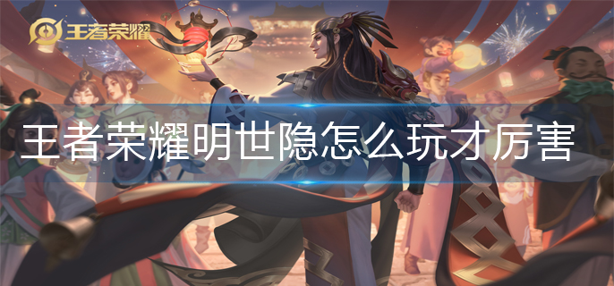 王者荣耀明世隐怎么玩才厉害(明世隐玩法思路教学)
