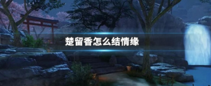 楚留香手游怎么结情缘(楚留香手游特色系统介绍)