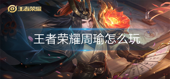 王者荣耀周瑜怎么玩(周瑜连招玩法推荐)
