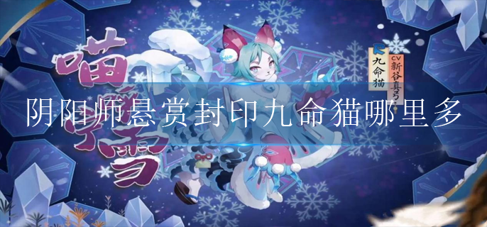 阴阳师悬赏封印九命猫哪里多(悬赏封印九命猫刷取位置)