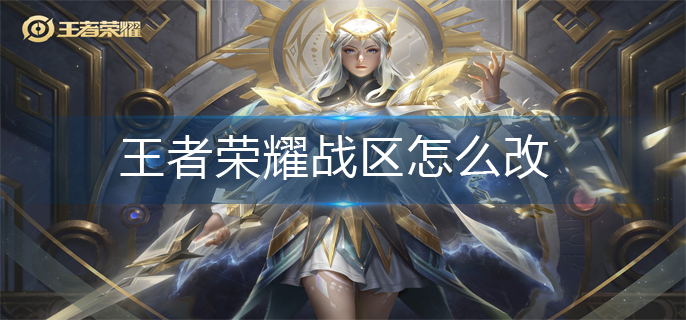 王者荣耀战区怎么改(战区修改方法)