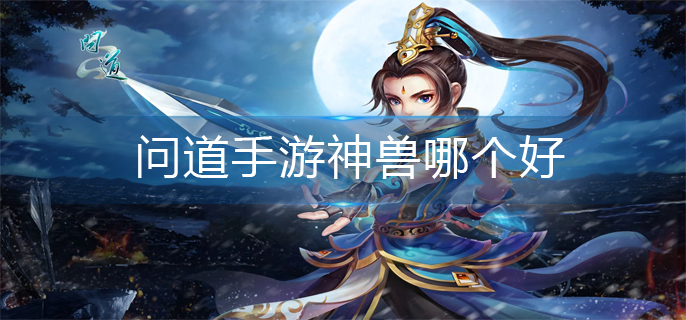 问道手游神兽哪个好(神兽强度排行榜)