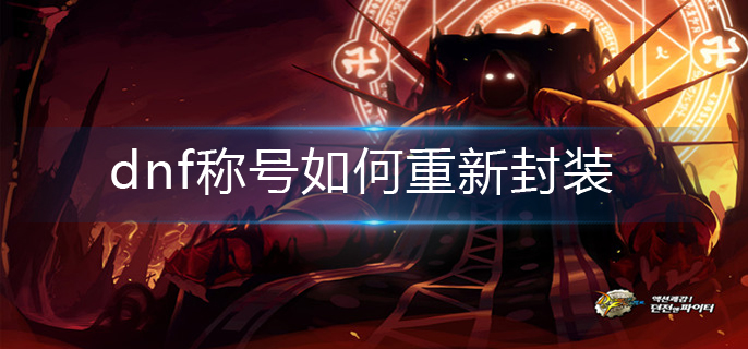 dnf称号如何重新封装-称号重新封装操作方法