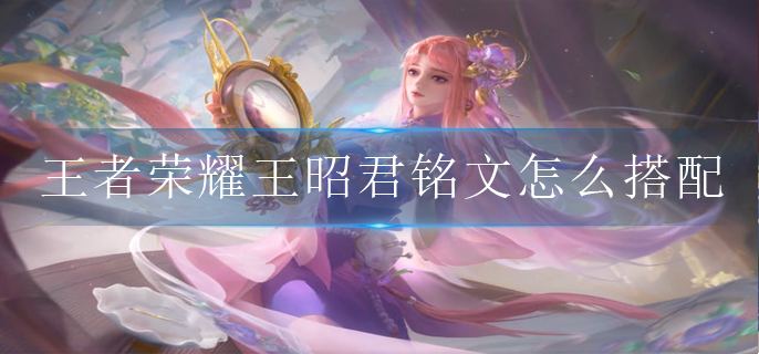 王者荣耀王昭君铭文怎么搭配伤害最高