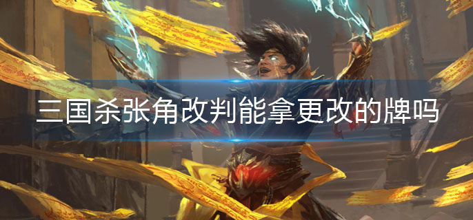 三国杀张角改判能拿更改的牌吗(张角改判介绍)