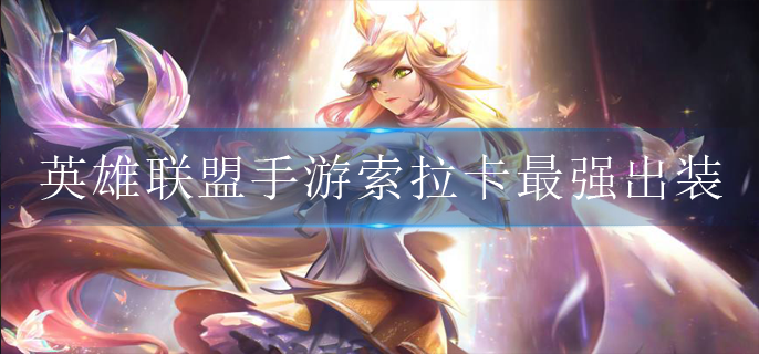 英雄联盟手游索拉卡怎么出装(索拉卡出装攻略)
