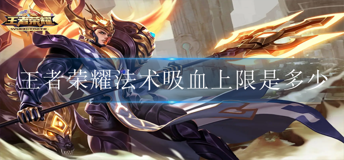 王者荣耀法术吸血上限是多少(法术吸血上限介绍)