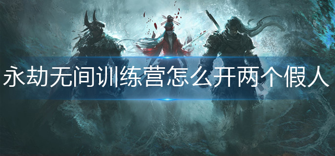 永劫无间训练营怎么开两个假人(训练营多个假人