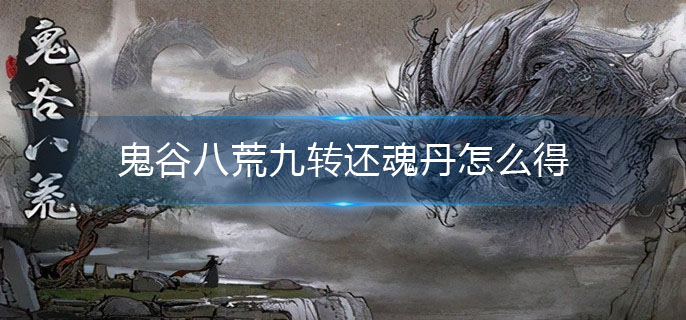 鬼谷八荒九转还魂丹怎么得(九转还魂丹的获得方法)