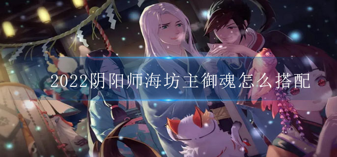 2022阴阳师海坊主御魂怎么搭配(2022海坊主御魂搭配推荐)