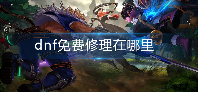 dnf免费修理在哪里(免费修理位置介绍)