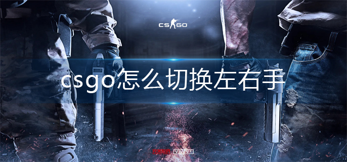 csgo怎么切换左右手(左右手切换方法)