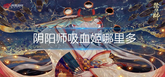 阴阳师吸血姬哪里多-吸血姬最多位置