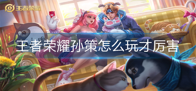 王者荣耀孙策怎么玩才厉害(孙策连招口诀)