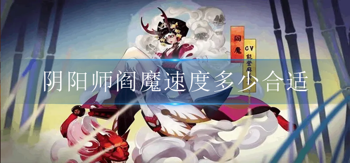阴阳师阎魔速度多少合适(阎魔速度要求推荐)