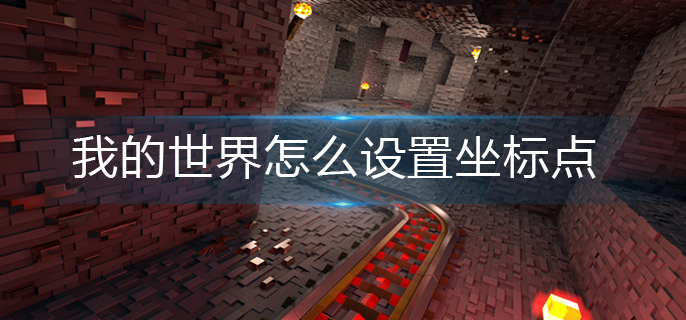 我的世界怎么设置坐标点-坐标点设置攻略
