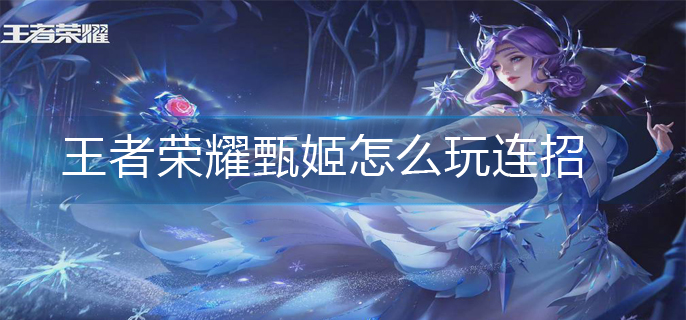 王者荣耀甄姬怎么玩连招-甄姬连招推荐