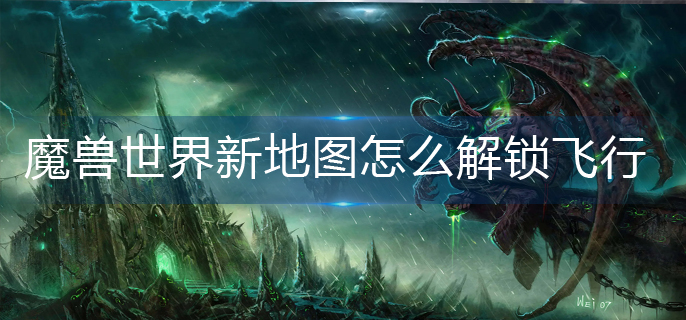 魔兽世界新地图怎么解锁飞行(新地图飞行解锁攻略)