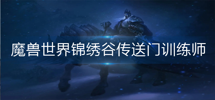 魔兽世界锦绣谷传送门训练师在哪(锦绣谷传送门训练师位置)