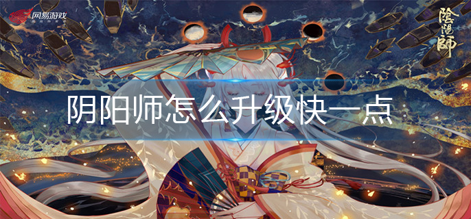 阴阳师怎么升级快一点-快速升级攻略