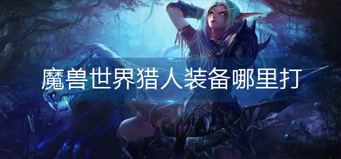 魔兽世界猎人装备哪里打(wlk猎人装备获取副本)