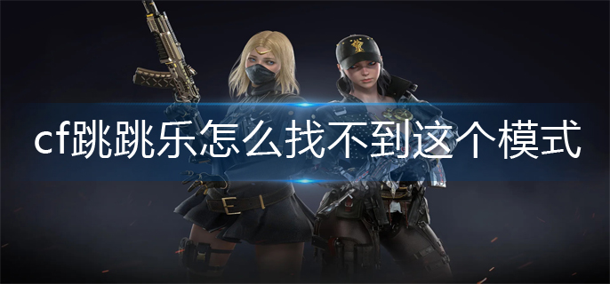 cf跳跳乐怎么找不到这个模式(跳跳乐模式位置分享)