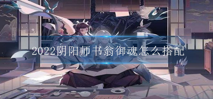 2022阴阳师书翁御魂怎么搭配(2022书翁御魂搭配推荐)