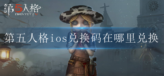 第五人格ios兑换码在哪里兑换(ios兑换码使用方法