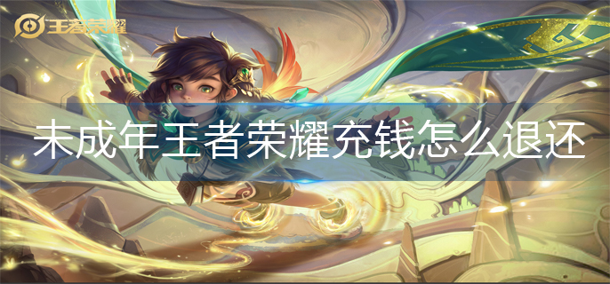 王者荣耀未成年充钱怎么退还(未成年充钱退款方法)